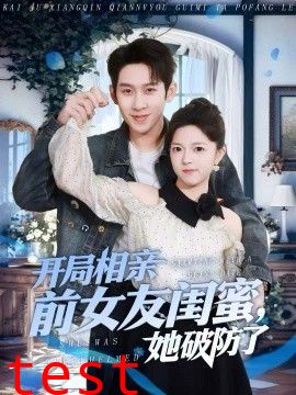 开局相亲前女友闺蜜，她破防了