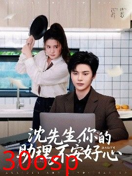 沈先生，你的助理不安好心